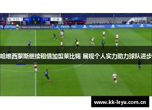 哈维西蒙斯继续租借加盟莱比锡 展现个人实力助力球队进步 哈维西蒙斯继续租借加盟莱比锡 展现个人实力助力球队进步